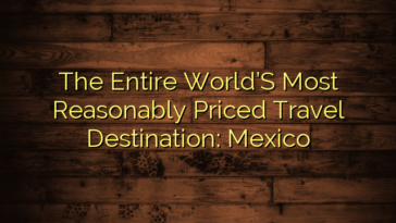 The Entire World’S Most Reasonably Priced Travel Destination: Mexico