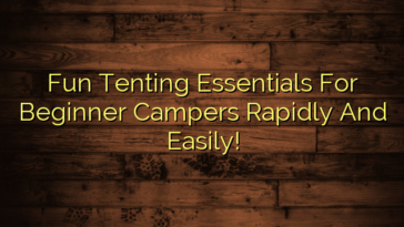 Fun Tenting Essentials For Beginner Campers Rapidly And Easily!