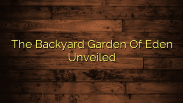 The Backyard Garden Of Eden Unveiled