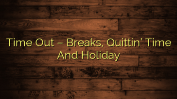 Time Out – Breaks, Quittin’ Time And Holiday