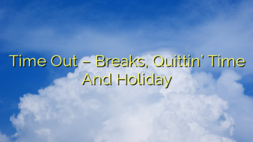 Time Out – Breaks, Quittin’ Time And Holiday