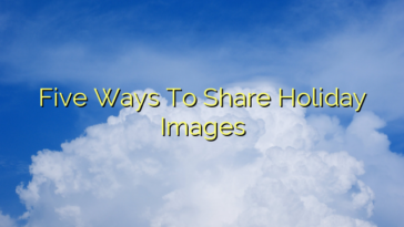 Five Ways To Share Holiday Images