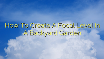 How To Create A Focal Level In A Backyard Garden