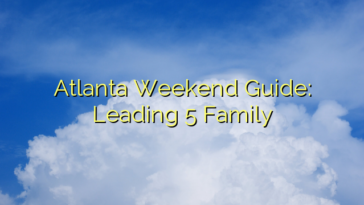 Atlanta Weekend Guide: Leading 5 Family