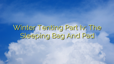 Winter Tenting Part Iv: The Sleeping Bag And Pad